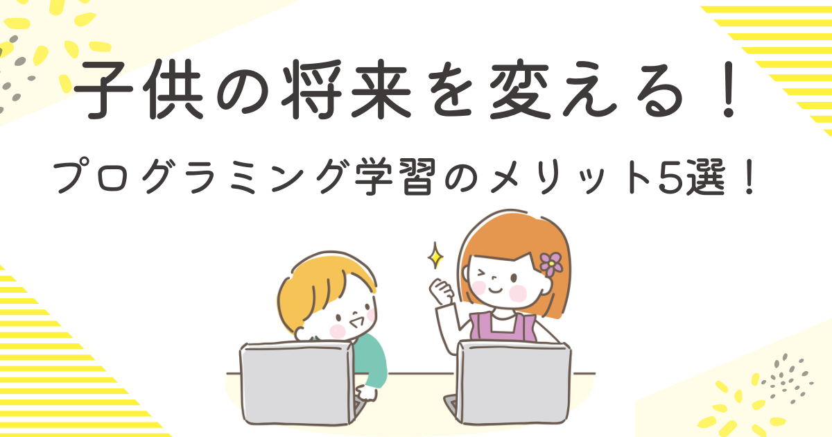 【親必見】小学生のプログラミング学習のメリット5選！未来への投資で子供の将来を変える！